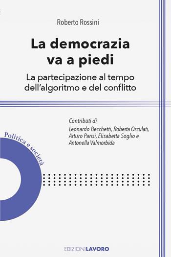 La democrazia va a piedi. La partecipazione al tempo dell'algoritmo e del conflitto - Roberto Rossini - Libro Edizioni Lavoro 2026, Politica e società | Libraccio.it