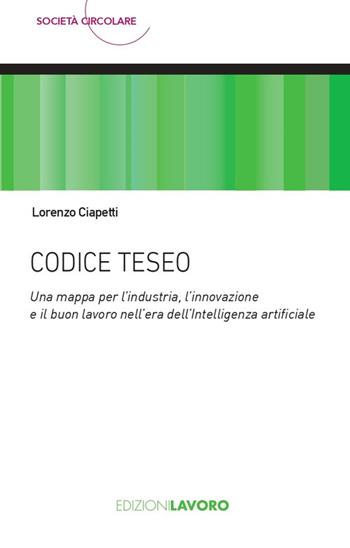 Codice Teseo. Una mappa per l’industria, l'innovazione e il buon lavoro nell'era dell'Intelligenza Artificiale - Lorenzo Ciapetti - Libro Edizioni Lavoro 2025, Società circolare | Libraccio.it