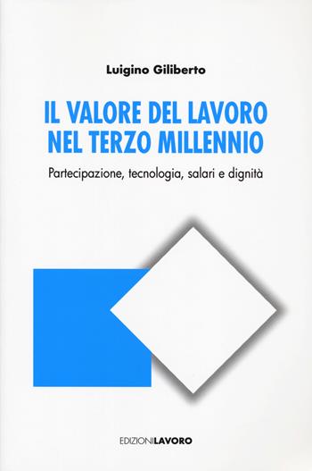 Il valore del lavoro nel terzo millennio. Partecipazione, tecnologia, salari e dignità - Luigino Giliberto - Libro Edizioni Lavoro 2025, Studi e ricerche | Libraccio.it