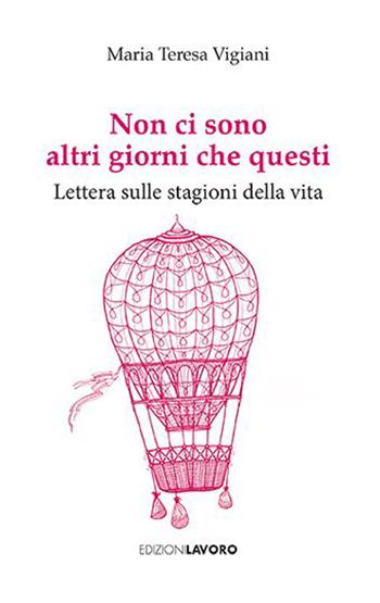 Non ci sono altri giorni che questi. Lettera sulle stagioni della vita - Maria Teresa Vigiani - Libro Edizioni Lavoro 2026, Strenne | Libraccio.it