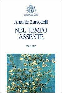 Nel tempo assente - Antonio Barsottelli - Libro Edizioni del Leone 2010, Poesia | Libraccio.it