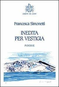 Inedita per vestigia - Francesca Simonetti - Libro Edizioni del Leone 2010, Poesia | Libraccio.it