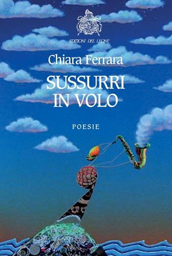 Sussurri in volo - Chiara Ferrara - Libro Edizioni del Leone 2013, Poesia | Libraccio.it