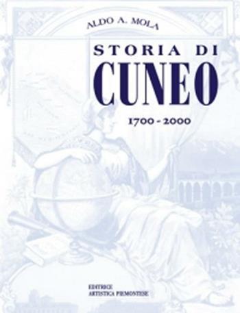 Storia di Cuneo dal 1700 al 2000 - Aldo A. Mola - Libro L'Artistica Editrice 2001, Antropos. Storia, civiltà e paesi | Libraccio.it