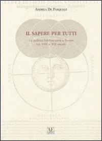 Il sapere per tutti. La politica bibliotecaria a Torino tra XVII e XIX secolo - Andrea De Pasquale - Libro L'Artistica Editrice 2007, Antropos. Storia, civiltà e paesi | Libraccio.it