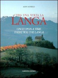 C'era una volta la Langa-Once upon a time there was the Langa. Ediz. bilingue - Aldo Agnelli - Libro L'Artistica Editrice 2009, Imago mundi. Libri fotografici | Libraccio.it