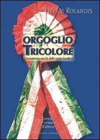Orgoglio tricolore. L'avventurosa nascita della nostra bandiera - Ito De Rolandis - Libro L'Artistica Editrice 2008, Miscellanea. Edizioni fuori collana | Libraccio.it