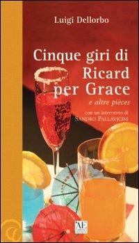 Cinque giri di Ricard per Grace e altre pièces - Luigi Dellorbo - Libro L'Artistica Editrice 2015, Arpimedia.1 Narrativa | Libraccio.it