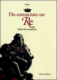 Ho conosciuto un re. Diario di un'amicizia - Vanni - Libro L'Artistica Editrice 2010, Antropos. Storia, civiltà e paesi | Libraccio.it