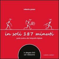 In soli 187 minuti. Guida pratica alla fotografia digitale. Con DVD - Roberto Grano - Libro L'Artistica Editrice 2015, Imago mundi. Libri fotografici | Libraccio.it