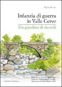 Infanzia di guerra in valle Cervo. Un giardino di ricordi - Elena Accati - Libro L'Artistica Editrice 2015, Antropos. Storia, civiltà e paesi | Libraccio.it