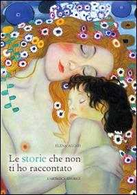Le storie che non ti ho raccontato - Elena Accati - Libro L'Artistica Editrice 2015, Arkeos.1 Letteratura e poesia | Libraccio.it