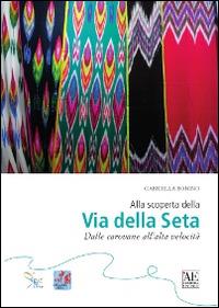 Alla scoperta della via della seta. Dalle carovane all'alta velocità - Gabriella Bonino - Libro L'Artistica Editrice 2016, Antropos. Storia, civiltà e paesi | Libraccio.it