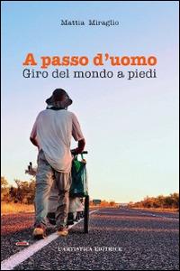 A passo d'uomo. Giro del mondo a piedi - Mattia Miraglio - Libro L'Artistica Editrice 2016, Arpimedia | Libraccio.it
