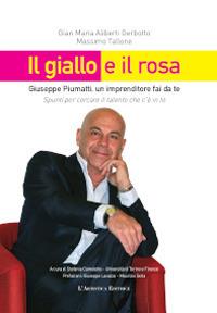 Il giallo e il rosa. Giuseppe Piumatti, un imprenditore fai da te. Spunti per cercare il talento che c'è in te - Massimo Tallone, Gian Maria Aliberti Gerbotto - Libro L'Artistica Editrice 2021, Arpimedia | Libraccio.it