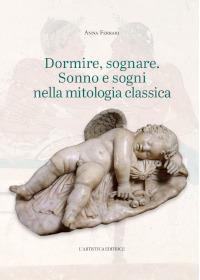 Dormire, sognare. Sonno e sogni nella mitologia classica - Anna Ferrari - Libro L'Artistica Editrice 2021, Arpimedia | Libraccio.it