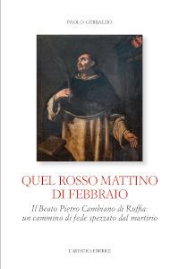 Quel rosso mattino di febbraio. Il Beato Pietro Cambiano di Ruffia: un cammino di fede spezzato dal martirio - Paolo Gerbaldo - Libro L'Artistica Editrice 2023, Antropos. Storia, civiltà e paesi | Libraccio.it