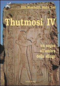 Thutmosi IV. Un sogno all'ombra della sfinge - Elio Moschetti, Mario Tosi - Libro Ananke 2004, Il cerriglio | Libraccio.it