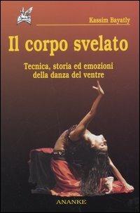 Il corpo svelato. Tecnica, storia ed emozioni della danza del ventre - Kassim Bayatly - Libro Ananke 2005, Abadir | Libraccio.it