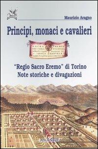 Principi, monaci e cavalieri. «Regio sacro eremo» di Torino. Note storiche e divagazioni - Maurizio Aragno - Libro Ananke 2005, Eridano | Libraccio.it