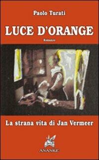 Luce d'orange. La strana vita di Jan Vermeer - Paolo Turati - Libro Ananke 2007, Solago | Libraccio.it