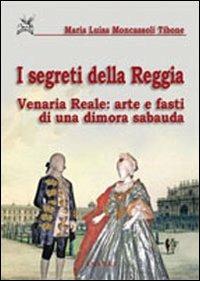 I segreti della reggia. Venaria reale: arte e fasti di una dimora sabauda. Ediz. illustrata - M. Luisa Moncassoli Tibone - Libro Ananke 2008, Eridano | Libraccio.it
