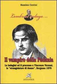 Il vampiro della Padania. Le indagini e il processo a Vincenzo Verzeni, lo «strangolatore di donne», Bergamo 1870 - Massimo Centini - Libro Ananke 2008, Lombroso indaga | Libraccio.it