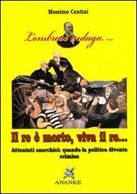 Il re è morto, viva il re. Attentati anarchici: quando la politica diventa crimine - Massimo Centini - Libro Ananke 2009, Lombroso indaga | Libraccio.it