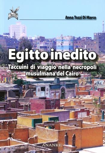 Egitto inedito. Taccuini di viaggio nella necropoli musulmana del Cairo - Anna Tozzi di Marco - Libro Ananke 2010, Islam | Libraccio.it