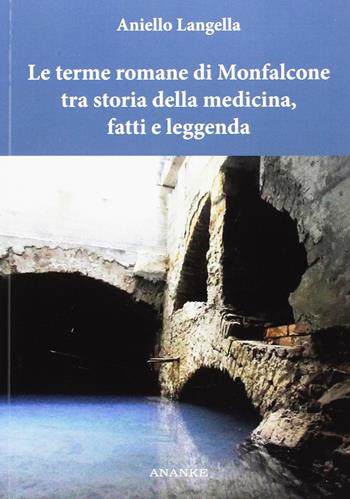 Le terme romane di Monfalcone tra storia della medicina, fatti e leggenda - Aniello Langella - Libro Ananke 2019 | Libraccio.it