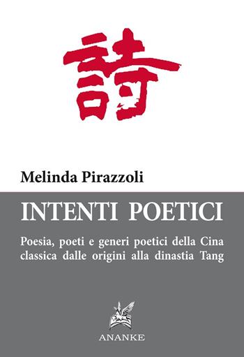 Intenti poetici. Poesia, poeti e generi poetici della Cina classica dalle origini alla dinastia Tang - Melinda Pirazzoli - Libro Ananke 2017 | Libraccio.it