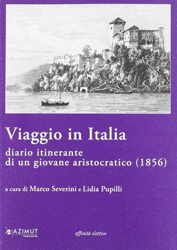 Viaggio in Italia. Diario itinerante di un giovane aristocratico (1856) - Marco Severini, Lidia Pupilli - Libro Affinità Elettive Edizioni 2006, Storia, storie | Libraccio.it
