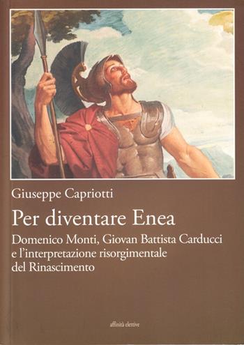 Per diventare Enea. Domenico Monti, Giovan Battista Carducci e l'interpretazione risorgimentale del Risorgimento - Giuseppe Capriotti - Libro Affinità Elettive Edizioni 2010, Storia, storie | Libraccio.it