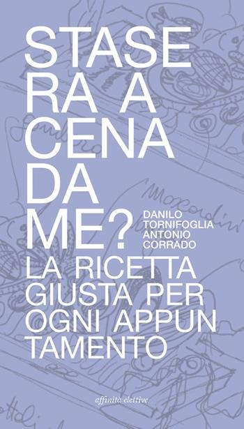 Stasera a cena da me? La ricetta giusta per ogni appuntamento - Danilo Tornifoglia, Antonio Corrado - Libro Affinità Elettive Edizioni 2012, Fuori collana | Libraccio.it