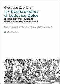 Le "trasformazioni" di Lodovico Dolce. Il Rinasciemnto ovidiano di Giovanni Antonio Rusconi - Giuseppe Capriotti - Libro Affinità Elettive Edizioni 2013, Storia, storie | Libraccio.it