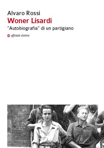 Woner Lisardi. «Autobiografia» di un partigiano - Alvaro Rossi - Libro Affinità Elettive Edizioni 2014, Storia, storie | Libraccio.it