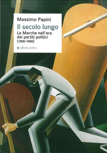 Il secolo lungo. Le Marche nell'era dei partiti politici (1900-1990) - Massimo Papini - Libro Affinità Elettive Edizioni 2014, Storia, storie | Libraccio.it