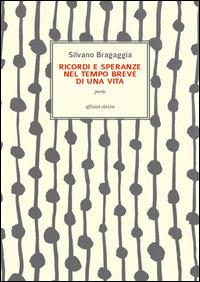 Ricordi e speranze nel tempo breve di una vita - Silvano Bragaggia - Libro Affinità Elettive Edizioni 2014, Poesia | Libraccio.it