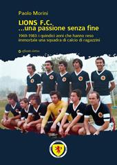Lions F.C... Una passione senza fine. 1969-1983 i quindici anni che hanno reso immortale una squadra di calcio di ragazzini
