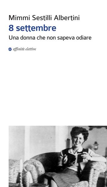 8 settembre. Una donna che non sapeva odiare - Mimmi Sestilli Albertini - Libro Affinità Elettive Edizioni 2015, Storia, storie | Libraccio.it
