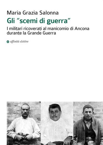 Gli «scemi di guerra». I militari ricoverati al manicomio di Ancona durante la grande guerra - Maria Grazia Salonna - Libro Affinità Elettive Edizioni 2015, Storia, storie | Libraccio.it