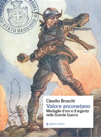 Valore anconetano. Medaglie d'oro e d'argento nella grande guerra - Claudio Bruschi - Libro Affinità Elettive Edizioni 2016, Storia, storie | Libraccio.it