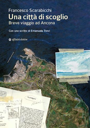 Una città di scoglio. Breve viaggio ad Ancona - Francesco Scarabicchi - Libro Affinità Elettive Edizioni 2016 | Libraccio.it