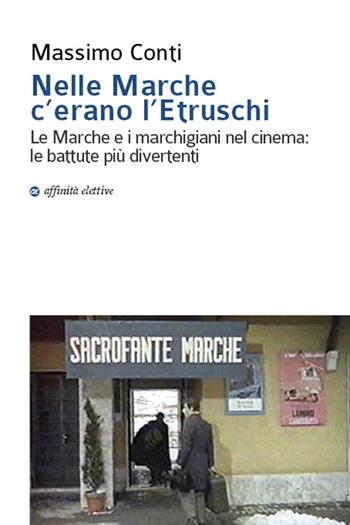 Nelle Marche c'erano l'etruschi. Le Marche e i marchigiani nel cinema. Le battute più divertenti - Massimo Conti - Libro Affinità Elettive Edizioni 2016, Storia, storie | Libraccio.it