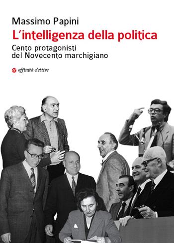L'intelligenza della politica. Cento protagonisti del Novecento marchigiano - Massimo Papini - Libro Affinità Elettive Edizioni 2016, Orsa minore | Libraccio.it