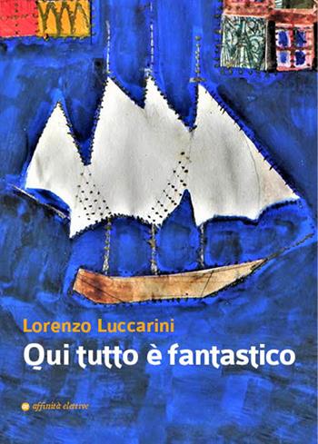 Qui tutto è fantastico - Lorenzo Luccarini - Libro Affinità Elettive Edizioni 2017, Storia, storie | Libraccio.it
