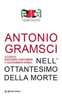 Antonio Gramsci. Nell'ottantesimo della morte - Ruggero Giacomini, Alexander Höbel - Libro Affinità Elettive Edizioni 2017 | Libraccio.it