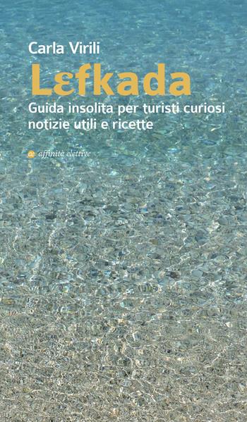 Lefkada. Guida insolita per turisti curiosi. Notizie utili e ricette - Carla Virili - Libro Affinità Elettive Edizioni 2017, Varie | Libraccio.it