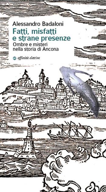 Fatti, misfatti e strane presenze. Ombre e misteri nella storia di Ancona - Alessandro Badaloni - Libro Affinità Elettive Edizioni 2017, Storia, storie | Libraccio.it