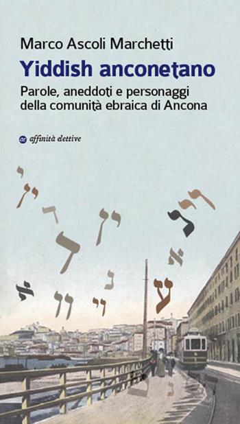 Yiddish anconetano. Parole, aneddoti e personaggi della comunità ebraica di Ancona - Marco Ascoli Marchetti - Libro Affinità Elettive Edizioni 2017, Storia, storie | Libraccio.it